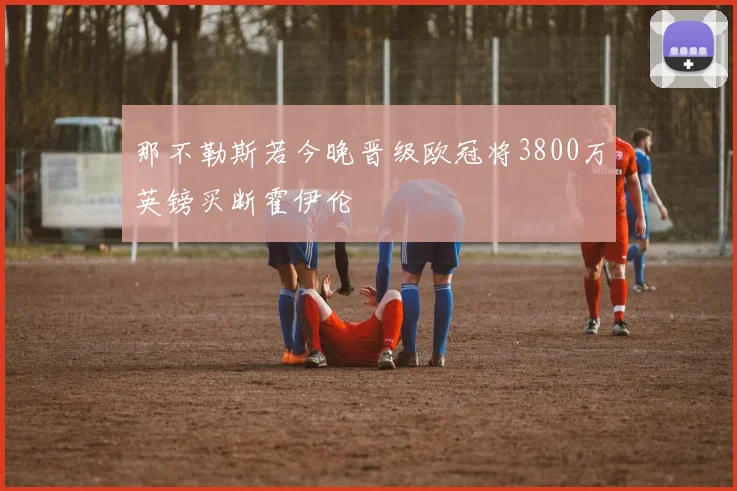 那不勒斯若今晚晋级欧冠将3800万英镑买断霍伊伦