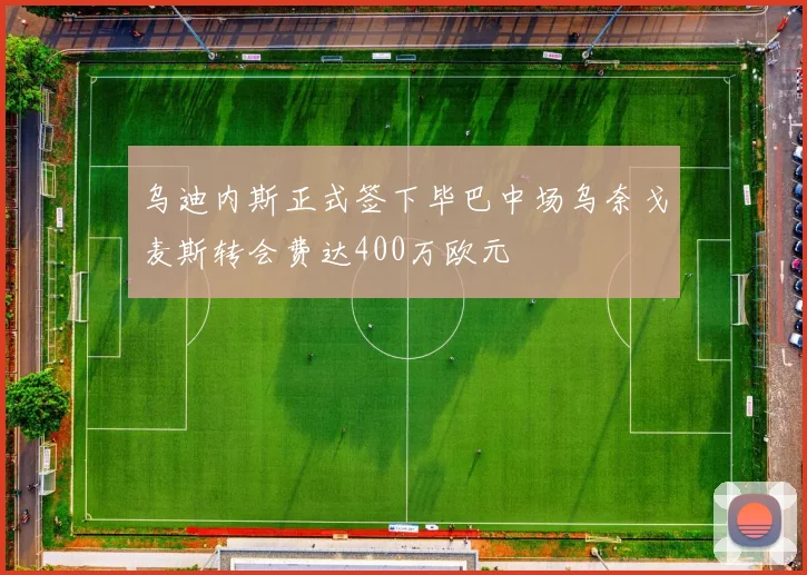 乌迪内斯正式签下毕巴中场乌奈戈麦斯转会费达400万欧元