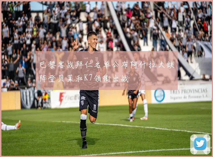 巴黎客战拜仁名单公布阿什拉夫缺阵登贝莱和K7领衔出战