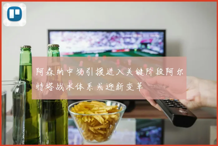 阿森纳中场引援进入关键阶段阿尔特塔战术体系或迎新变革