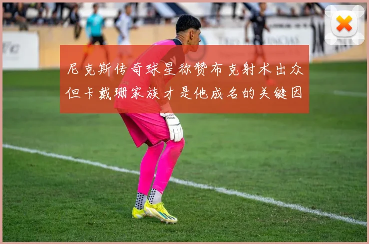 尼克斯传奇球星称赞布克射术出众但卡戴珊家族才是他成名的关键因素