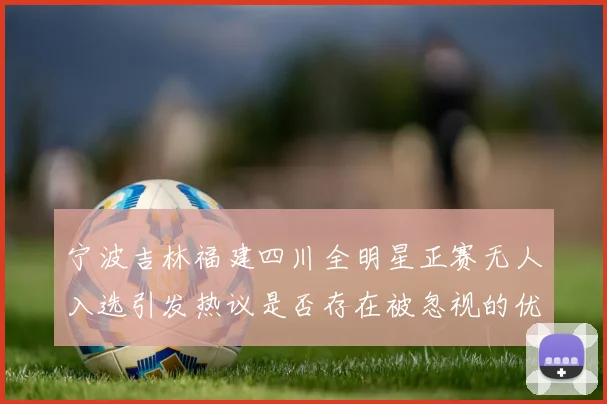 宁波吉林福建四川全明星正赛无人入选引发热议是否存在被忽视的优秀球员