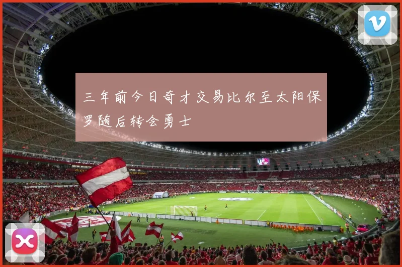三年前今日奇才交易比尔至太阳保罗随后转会勇士