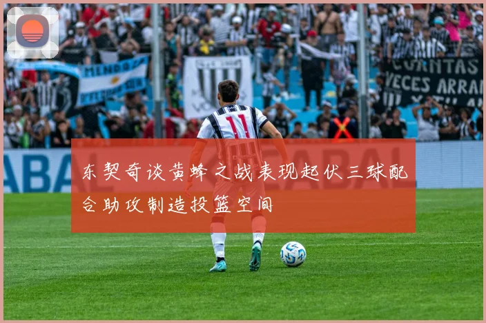 东契奇谈黄蜂之战表现起伏三球配合助攻制造投篮空间