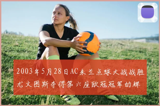 2003年5月28日AC米兰点球大战战胜尤文图斯夺得第六座欧冠冠军的辉煌时刻